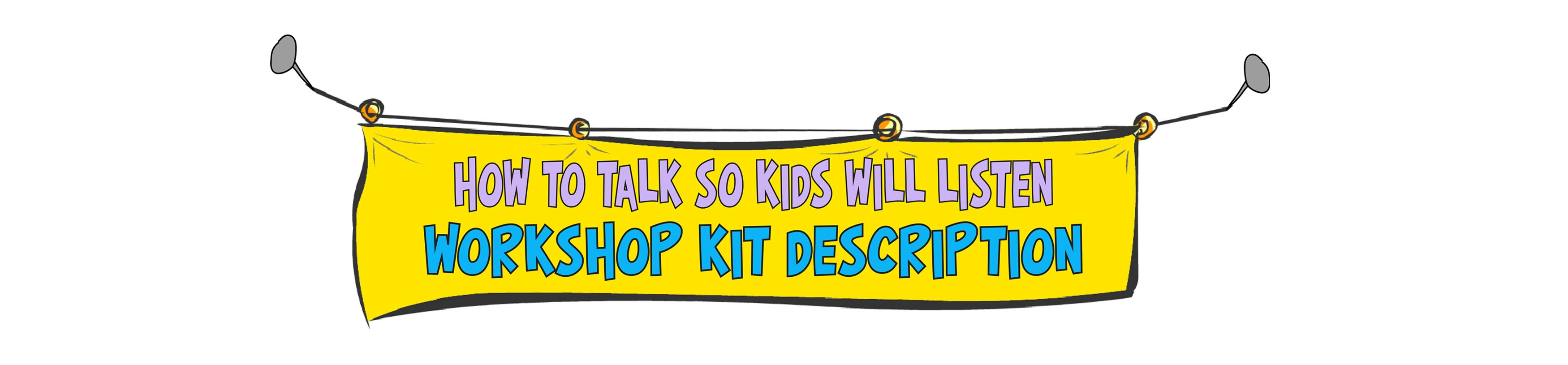 HOW TO TALK SO KIDS WILL LISTEN<br />
Workshop Kit Description